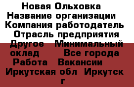 Новая Ольховка › Название организации ­ Компания-работодатель › Отрасль предприятия ­ Другое › Минимальный оклад ­ 1 - Все города Работа » Вакансии   . Иркутская обл.,Иркутск г.